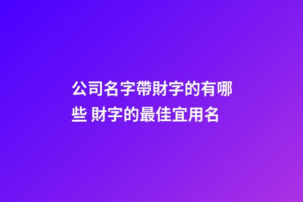 公司名字帶財字的有哪些 財字的最佳宜用名-第1張-公司起名-玄機派